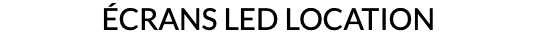 ÉCRANS LED LOCATION