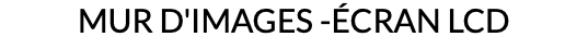 MUR D'IMAGES -ÉCRAN LCD